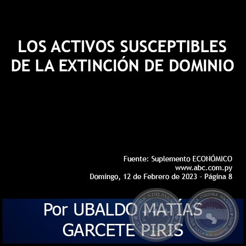 LOS ACTIVOS SUSCEPTIBLES DE LA EXTINCIÓN DE DOMINIO - Por UBALDO MATÍAS GARCETE PIRIS - Domingo, 12 de Febrero de 2023